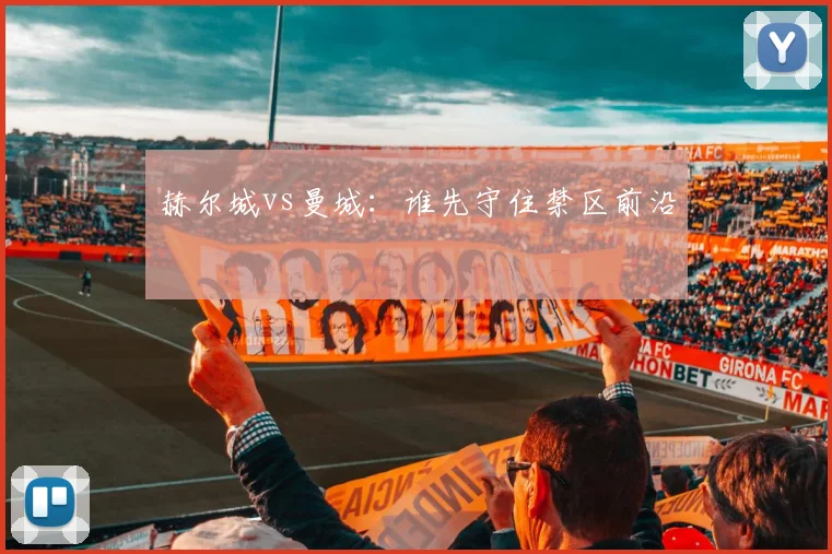赫尔城vs曼城：谁先守住禁区前沿