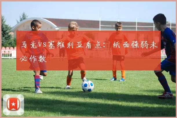 马竞vs塞维利亚看点：纸面强弱未必作数