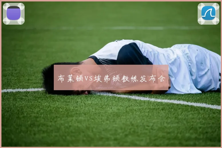 布莱顿vs埃弗顿教练发布会