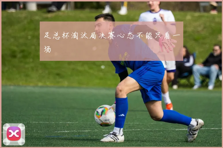 足总杯淘汰局决赛心态不能只看一场