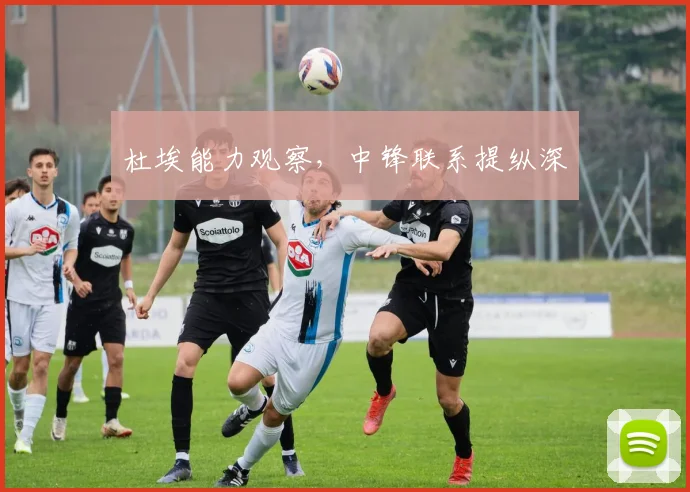 杜埃能力观察，中锋联系提纵深