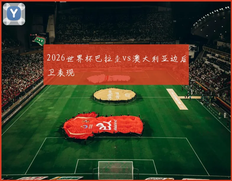 2026世界杯巴拉圭vs澳大利亚边后卫表现