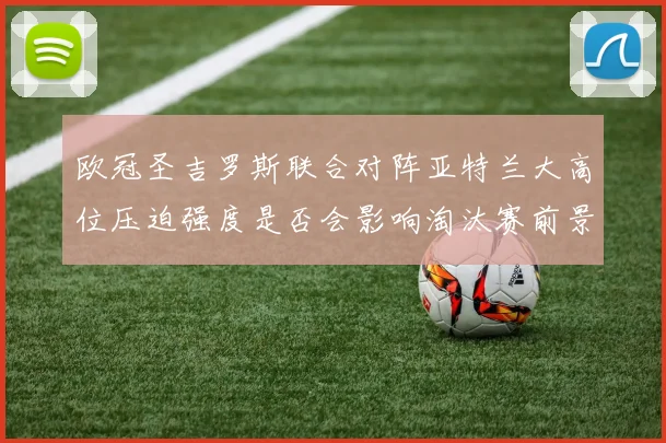 欧冠圣吉罗斯联合对阵亚特兰大高位压迫强度是否会影响淘汰赛前景