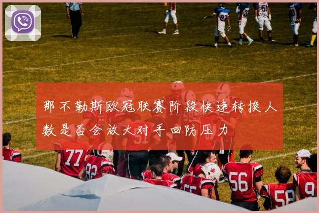 那不勒斯欧冠联赛阶段快速转换人数是否会放大对手回防压力