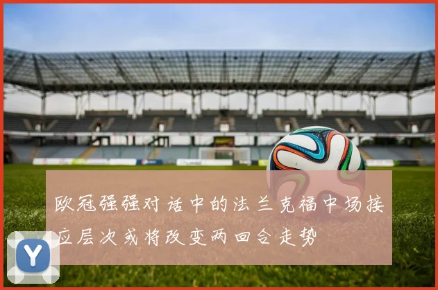 欧冠强强对话中的法兰克福中场接应层次或将改变两回合走势