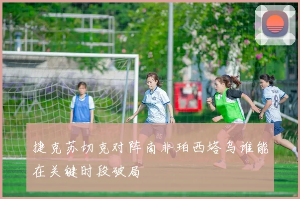 捷克苏切克对阵南非珀西塔乌谁能在关键时段破局